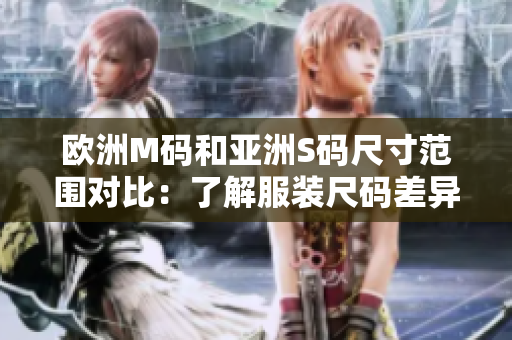 欧洲M码和亚洲S码尺寸范围对比：了解服装尺码差异，选购更合身衣物