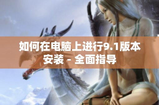 如何在电脑上进行9.1版本安装 - 全面指导