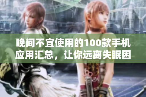 晚间不宜使用的100款手机应用汇总，让你远离失眠困扰