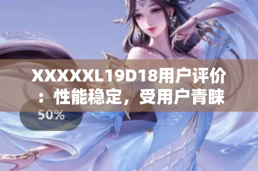 XXXXXL19D18用户评价：性能稳定，受用户青睐