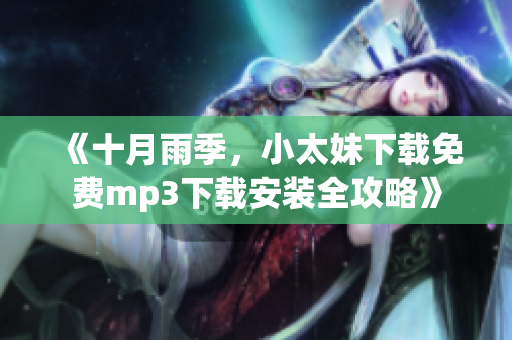 《十月雨季，小太妹下载免费mp3下载安装全攻略》