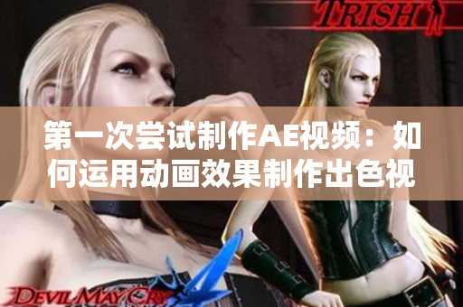 第一次尝试制作AE视频：如何运用动画效果制作出色视频？