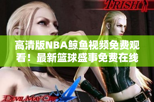 高清版NBA鲸鱼视频免费观看！最新篮球盛事免费在线观看，欢迎观赏！
