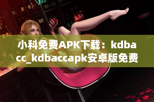 小科免费APK下载：kdbacc_kdbaccapk安卓版免费获取