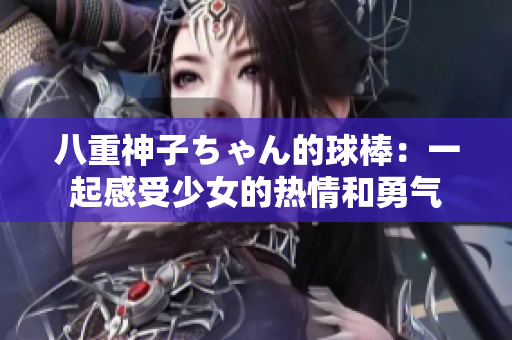 八重神子ちゃん的球棒：一起感受少女的热情和勇气
