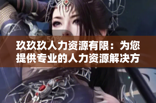 玖玖玖人力资源有限：为您提供专业的人力资源解决方案和服务