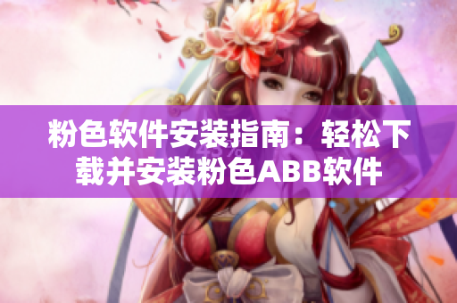 粉色软件安装指南：轻松下载并安装粉色ABB软件