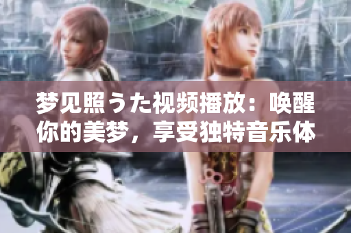 梦见照うた视频播放：唤醒你的美梦，享受独特音乐体验