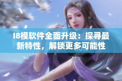 I8模软件全面升级：探寻最新特性，解锁更多可能性