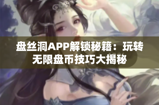 盘丝洞APP解锁秘籍：玩转无限盘币技巧大揭秘