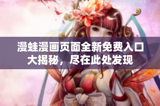 漫蛙漫画页面全新免费入口大揭秘，尽在此处发现