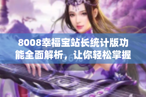 8008幸福宝站长统计版功能全面解析，让你轻松掌握站长数据分析技巧