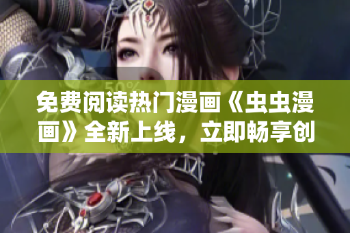 免费阅读热门漫画《虫虫漫画》全新上线，立即畅享创意无限的下拉式漫画星球!