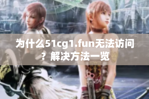 为什么51cg1.fun无法访问？解决方法一览