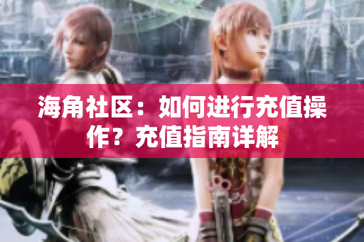 海角社区：如何进行充值操作？充值指南详解
