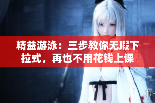 精益游泳：三步教你无瑕下拉式，再也不用花钱上课