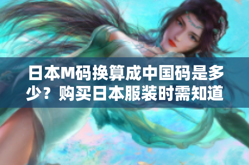 日本M码换算成中国码是多少？购买日本服装时需知道日中尺码对照表