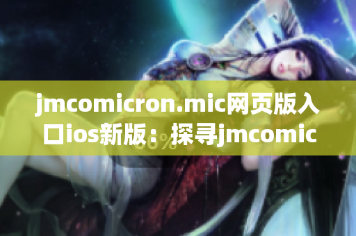 jmcomicron.mic网页版入口ios新版：探寻jmcomicron.mic ios网页版入口的完美途径