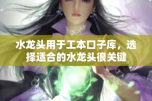 水龙头用于工本口子库，选择适合的水龙头很关键