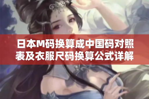 日本M码换算成中国码对照表及衣服尺码换算公式详解