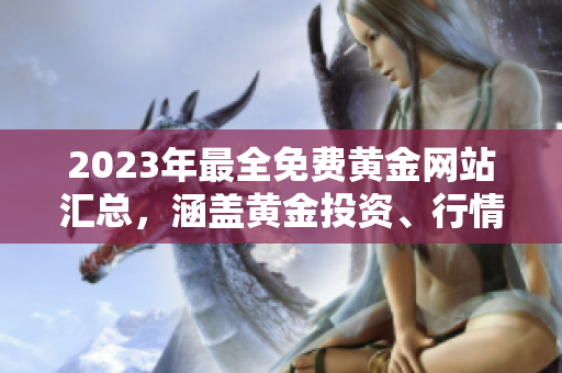 2023年最全免费黄金网站汇总，涵盖黄金投资、行情分析、新闻资讯等全方位内容