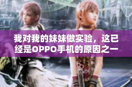我对我的妹妹做实验，这已经是OPPO手机的原因之一