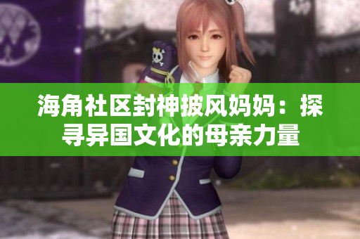海角社区封神披风妈妈：探寻异国文化的母亲力量