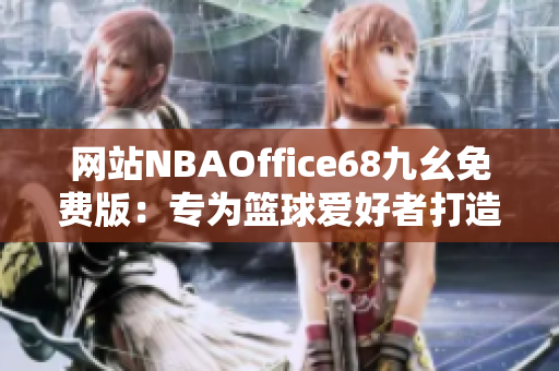 网站NBAOffice68九幺免费版：专为篮球爱好者打造的最佳观赏平台