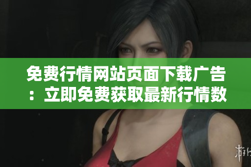 免费行情网站页面下载广告：立即免费获取最新行情数据, 轻松获取股票行情信息
