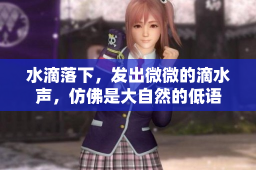 水滴落下，发出微微的滴水声，仿佛是大自然的低语