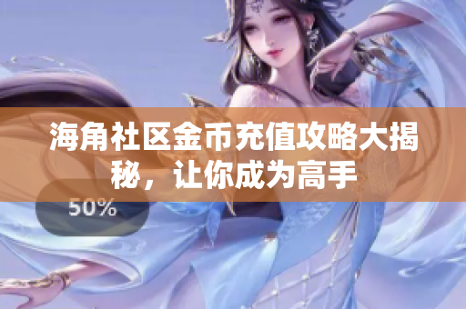 海角社区金币充值攻略大揭秘，让你成为高手