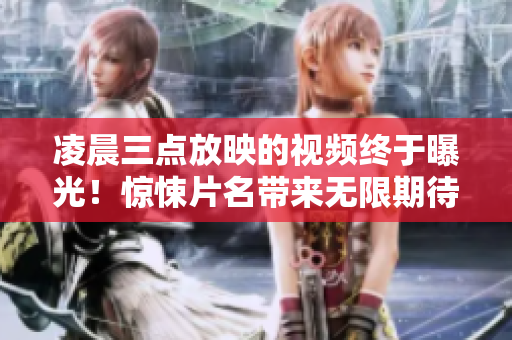 凌晨三点放映的视频终于曝光！惊悚片名带来无限期待，预告片热传！
