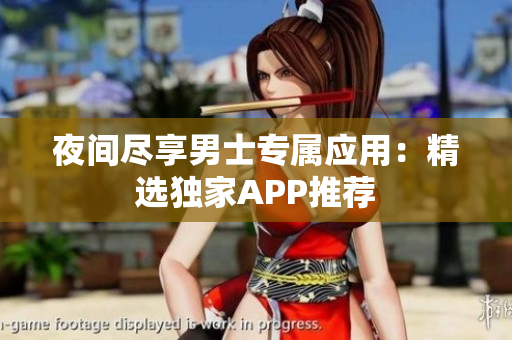 夜间尽享男士专属应用：精选独家APP推荐