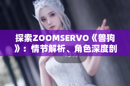 探索ZOOMSERVO《兽狗》：情节解析、角色深度剖析与情感共鸣