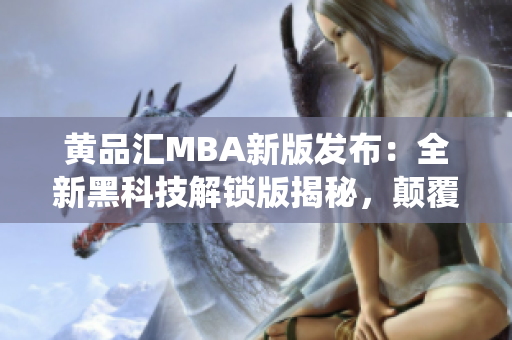 黄品汇MBA新版发布：全新黑科技解锁版揭秘，颠覆传统学习体验