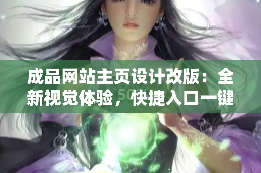 成品网站主页设计改版：全新视觉体验，快捷入口一键访问