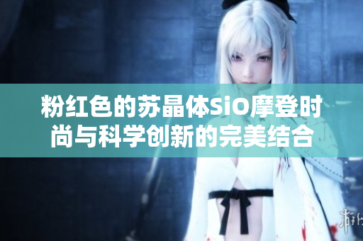 粉红色的苏晶体SiO摩登时尚与科学创新的完美结合