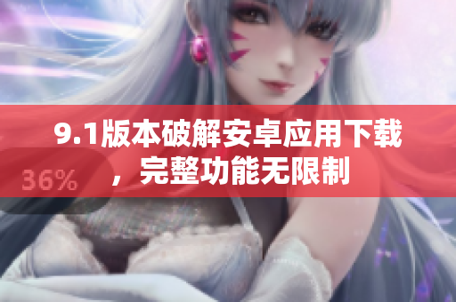 9.1版本破解安卓应用下载，完整功能无限制