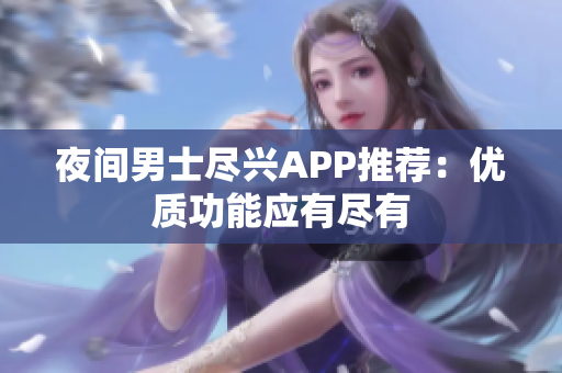 夜间男士尽兴APP推荐：优质功能应有尽有