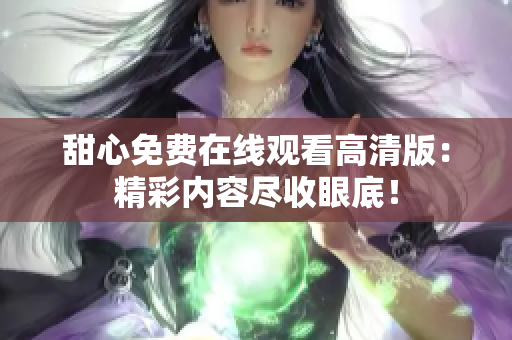 甜心免费在线观看高清版：精彩内容尽收眼底！