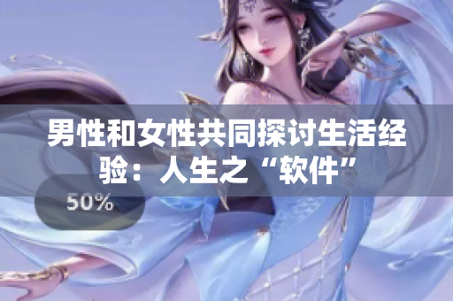 男性和女性共同探讨生活经验：人生之“软件”