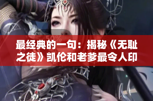 最经典的一句：揭秘《无耻之徒》凯伦和老爹最令人印象深刻的台词