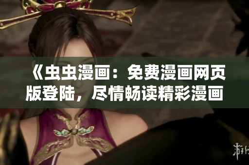 《虫虫漫画：免费漫画网页版登陆，尽情畅读精彩漫画》