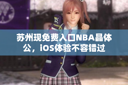 苏州现免费入口NBA晶体公，iOS体验不容错过