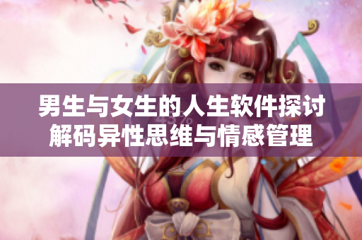 男生与女生的人生软件探讨解码异性思维与情感管理