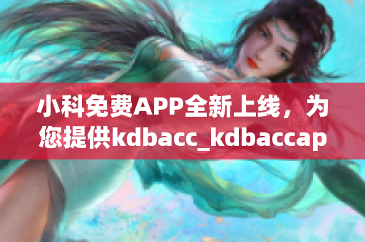 小科免费APP全新上线，为您提供kdbacc_kdbaccapk最全面解决方案