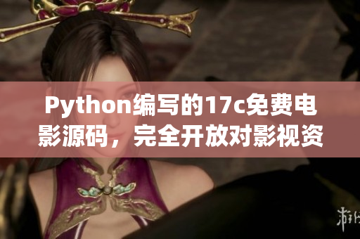 Python编写的17c免费电影源码，完全开放对影视资源的访问