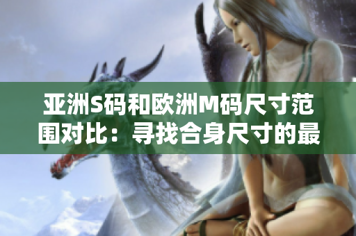 亚洲S码和欧洲M码尺寸范围对比：寻找合身尺寸的最佳选择