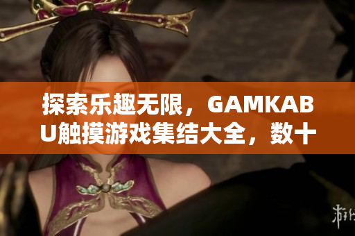 探索乐趣无限，GAMKABU触摸游戏集结大全，数十款精彩游戏等你来玩