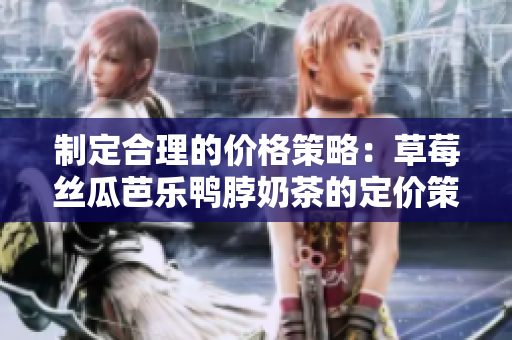 制定合理的价格策略：草莓丝瓜芭乐鸭脖奶茶的定价策略